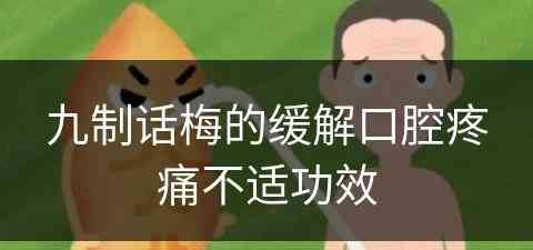 九制话梅的缓解口腔疼痛不适功效